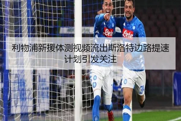 利物浦新援体测视频流出斯洛特边路提速计划引发关注
